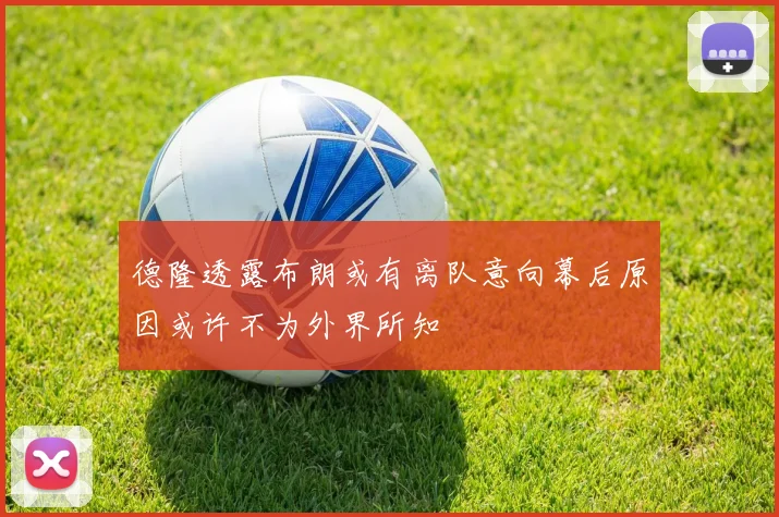 德隆透露布朗或有离队意向幕后原因或许不为外界所知