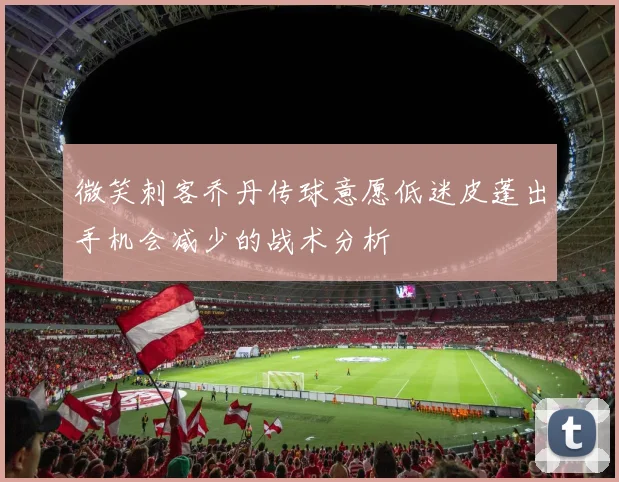 微笑刺客乔丹传球意愿低迷皮蓬出手机会减少的战术分析