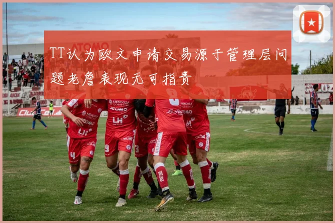 TT认为欧文申请交易源于管理层问题老詹表现无可指责