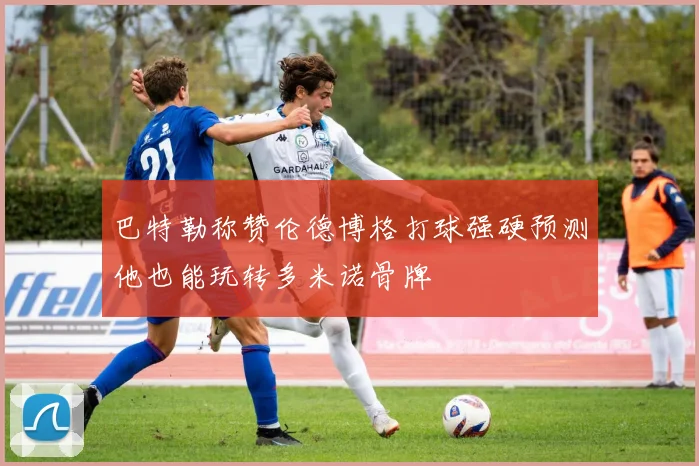 巴特勒称赞伦德博格打球强硬预测他也能玩转多米诺骨牌