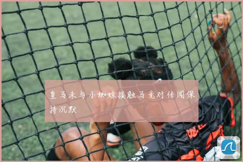 皇马未与小蜘蛛接触马竞对传闻保持沉默
